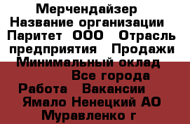 Мерчендайзер › Название организации ­ Паритет, ООО › Отрасль предприятия ­ Продажи › Минимальный оклад ­ 21 000 - Все города Работа » Вакансии   . Ямало-Ненецкий АО,Муравленко г.